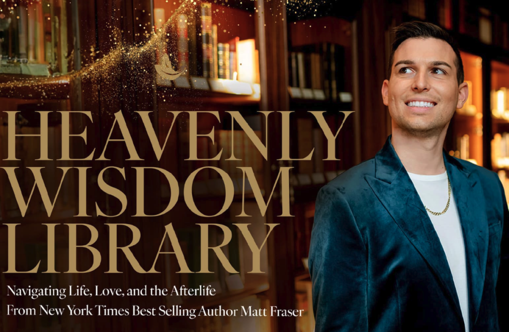 Matt in a blue blazer smiling stands next to shelves of books. Text reads: "Heavenly Wisdom Library: Navigating Life, Love, and the Afterlife From New York Times Best Selling Author Matt Fraser.